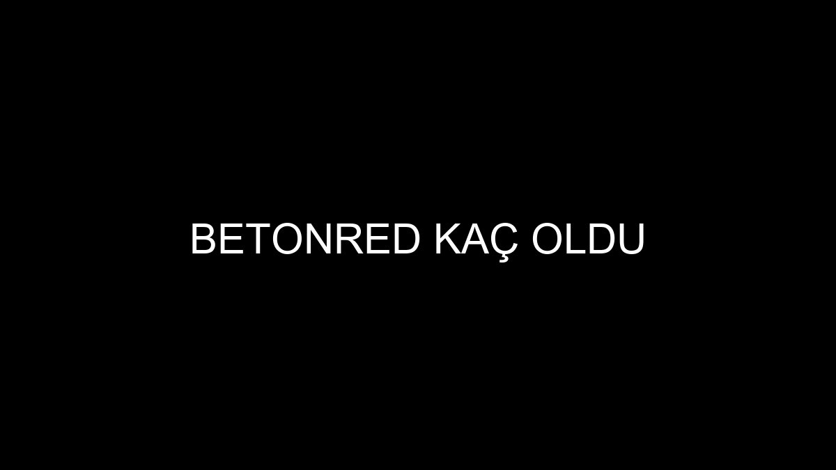 Betonred Kaç Oldu